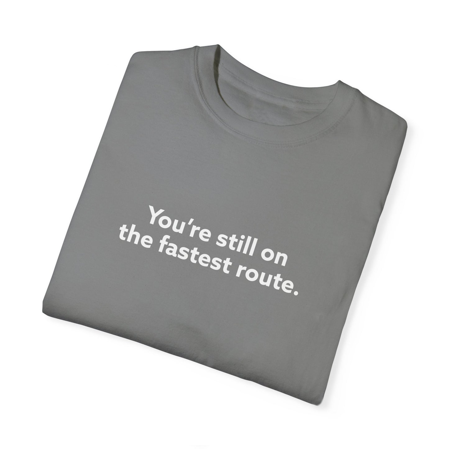 You're Still on The Fastest Route Unisex Garment-Dyed T-shirt