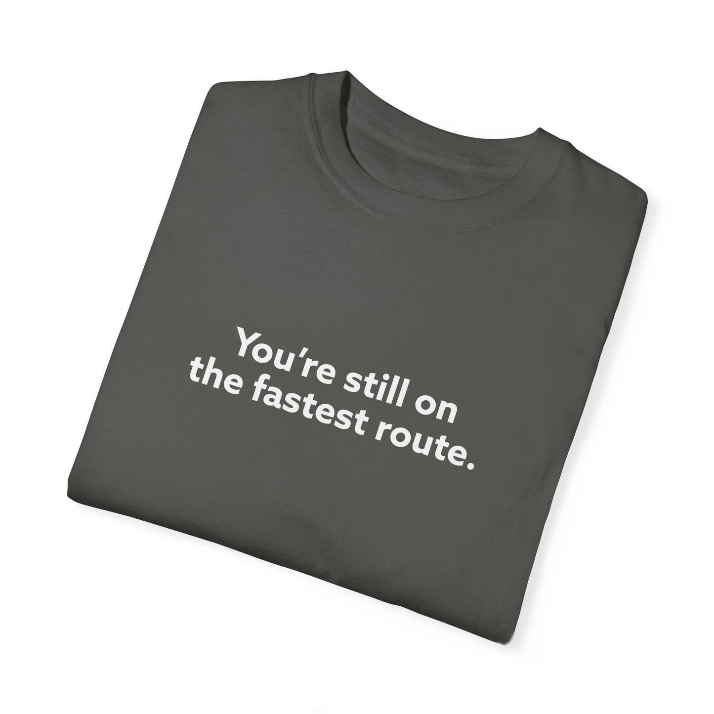 You're Still on The Fastest Route Unisex Garment-Dyed T-shirt