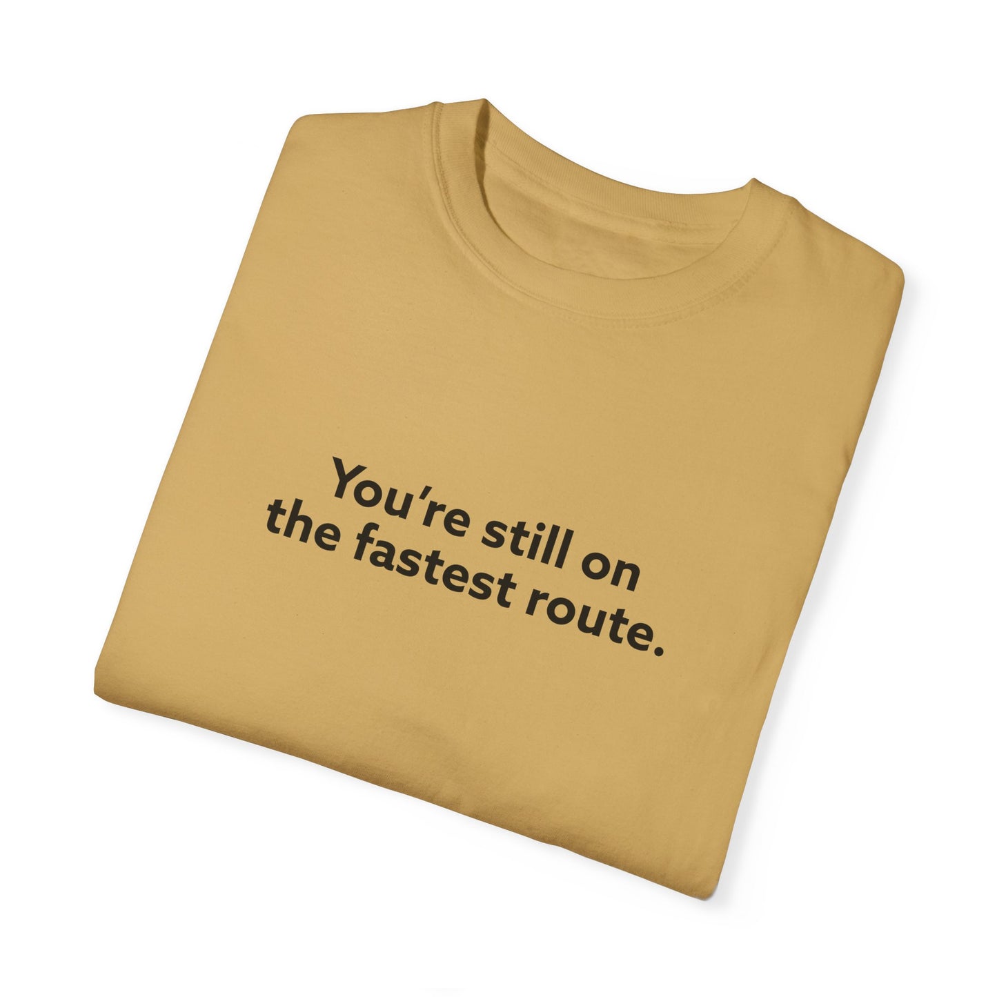 You're Still on The Fastest Route Unisex Garment-Dyed T-shirt