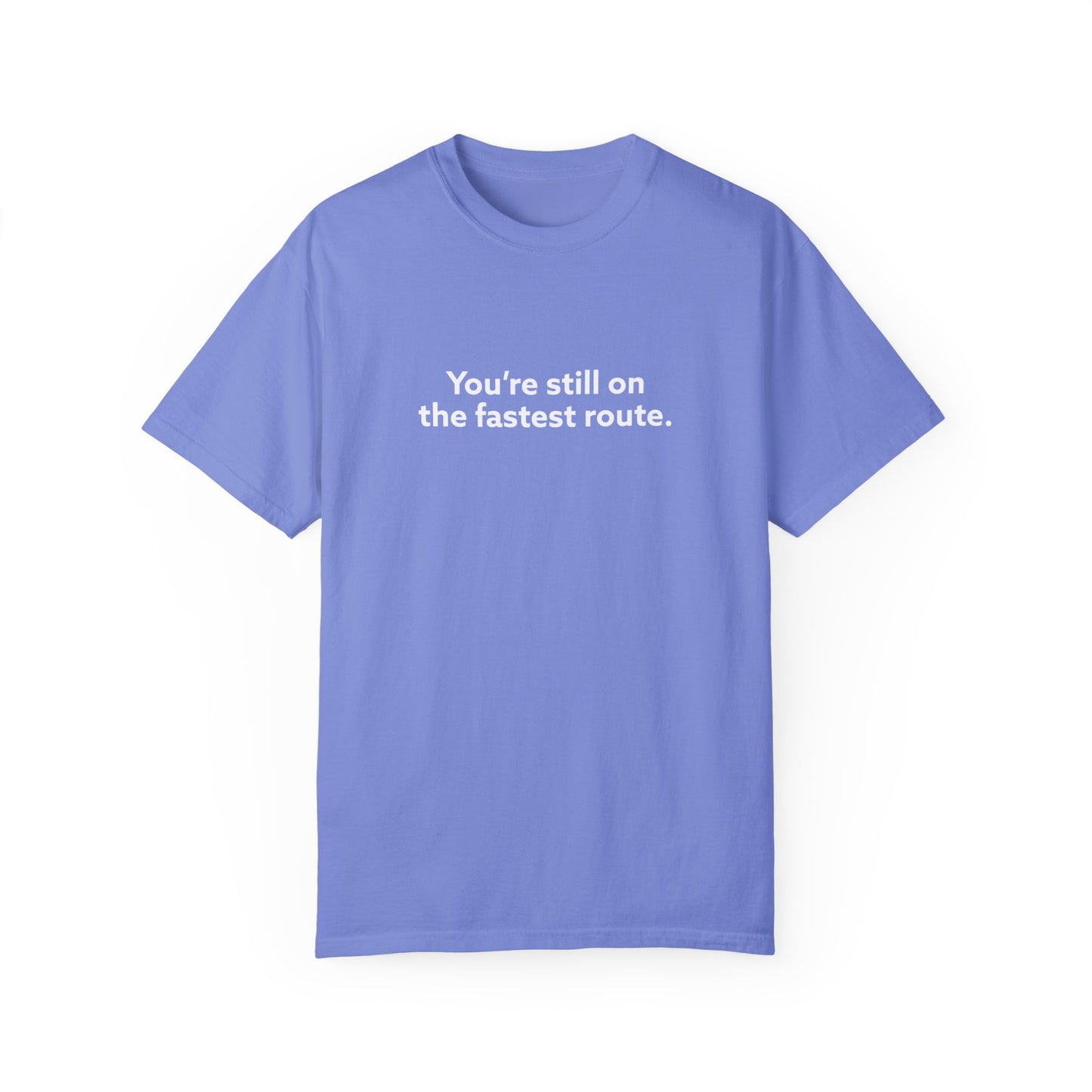 You're Still on The Fastest Route Unisex Garment-Dyed T-shirt