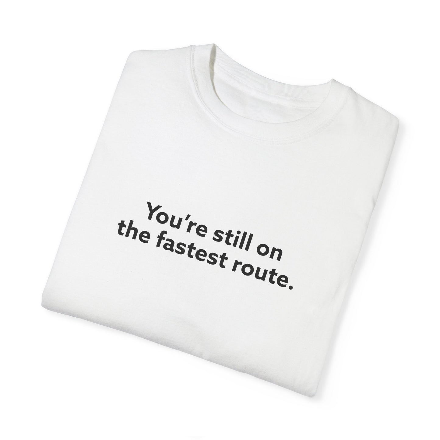 You're Still on The Fastest Route Unisex Garment-Dyed T-shirt