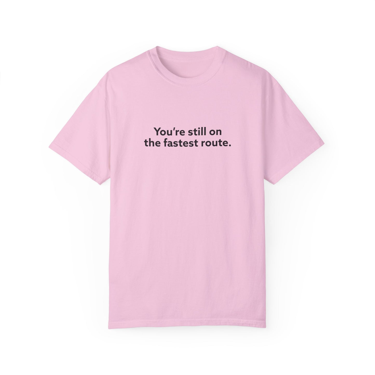 You're Still on The Fastest Route Unisex Garment-Dyed T-shirt