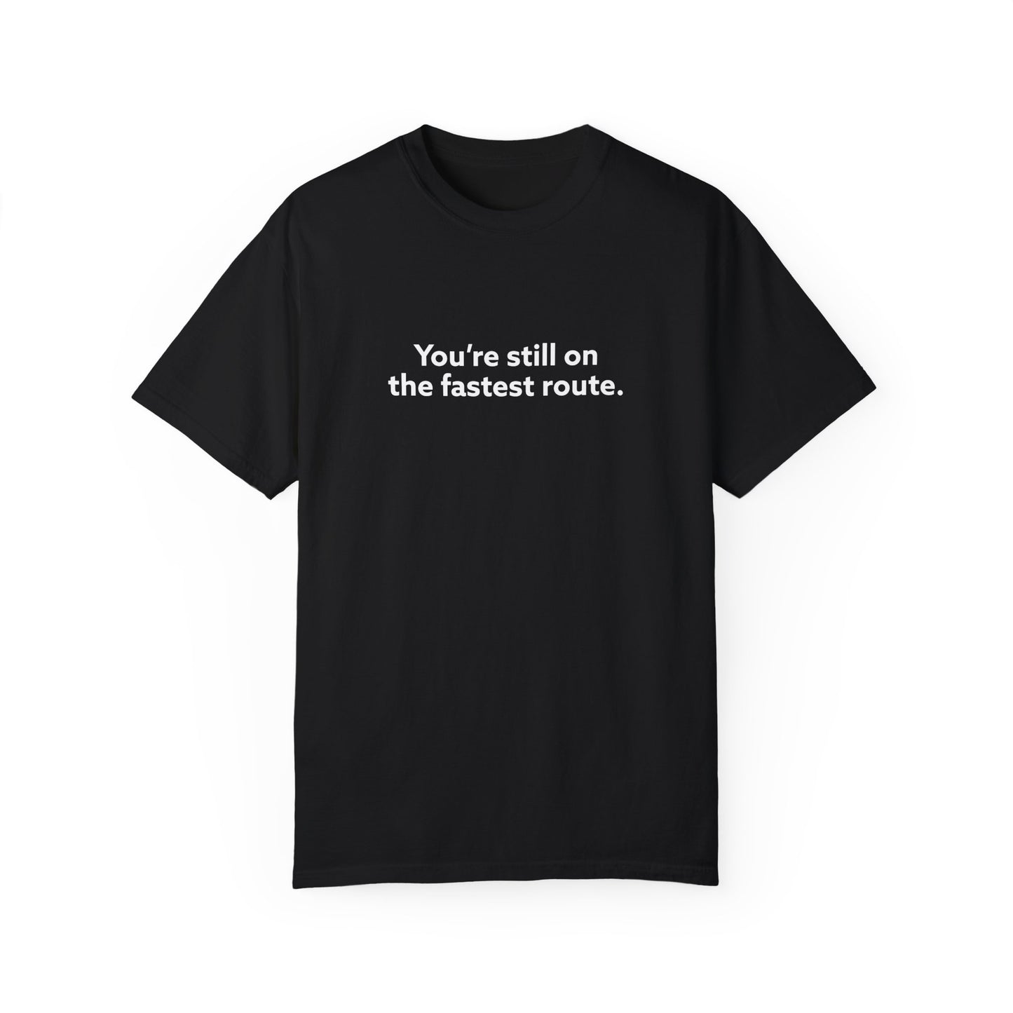 You're Still on The Fastest Route Unisex Garment-Dyed T-shirt