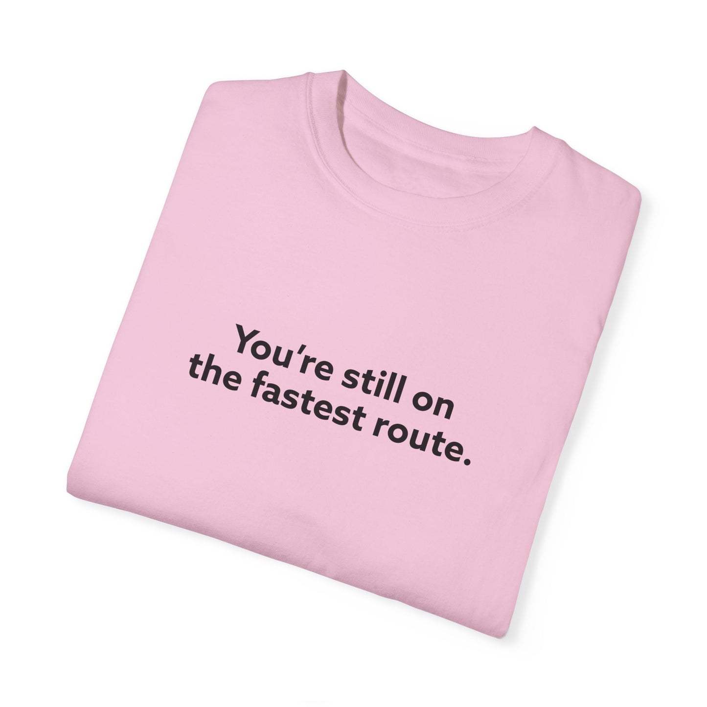 You're Still on The Fastest Route Unisex Garment-Dyed T-shirt