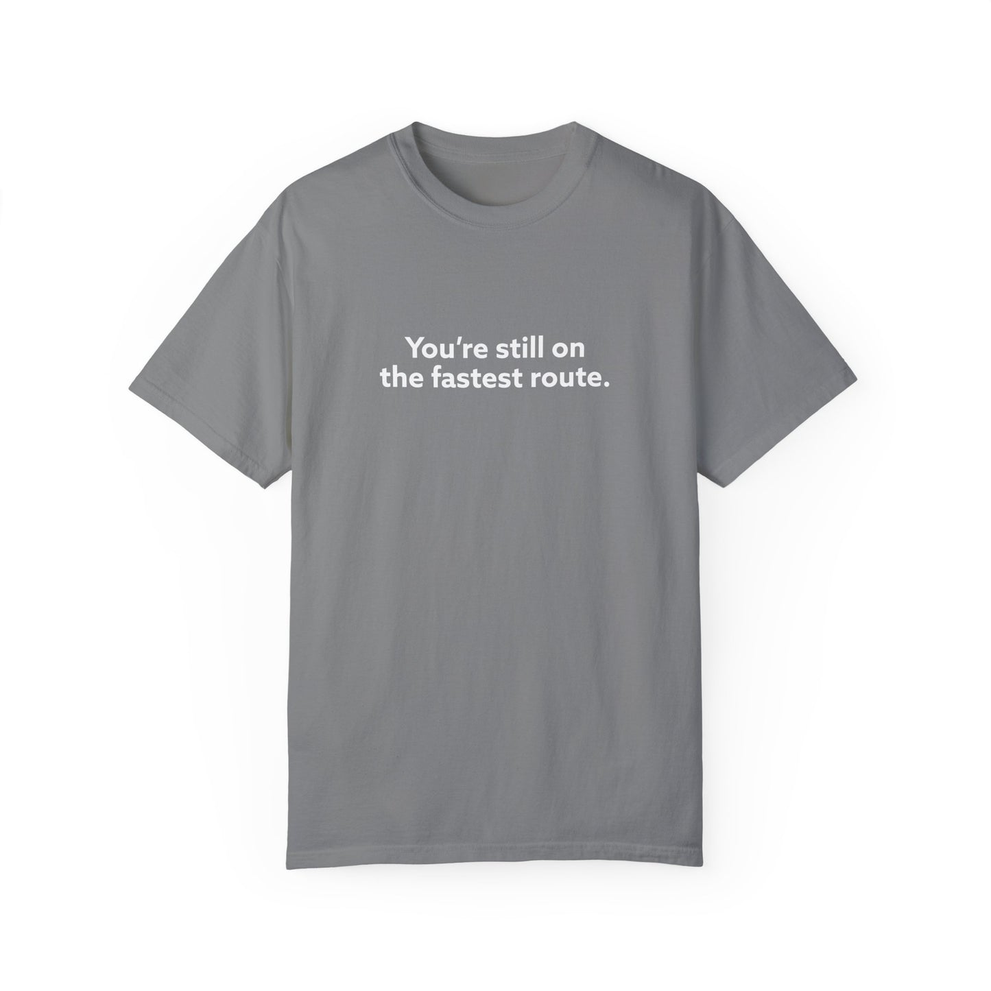 You're Still on The Fastest Route Unisex Garment-Dyed T-shirt