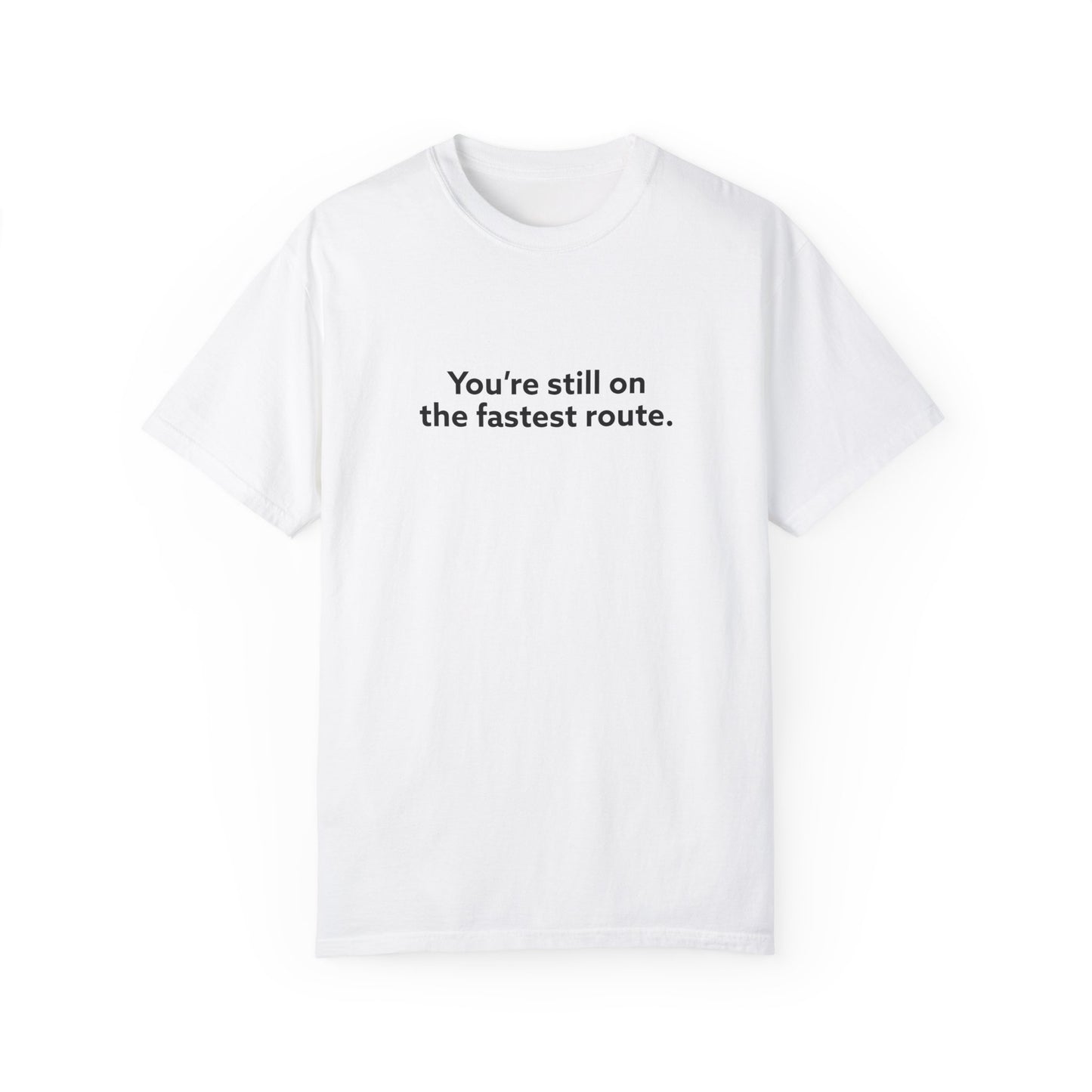 You're Still on The Fastest Route Unisex Garment-Dyed T-shirt