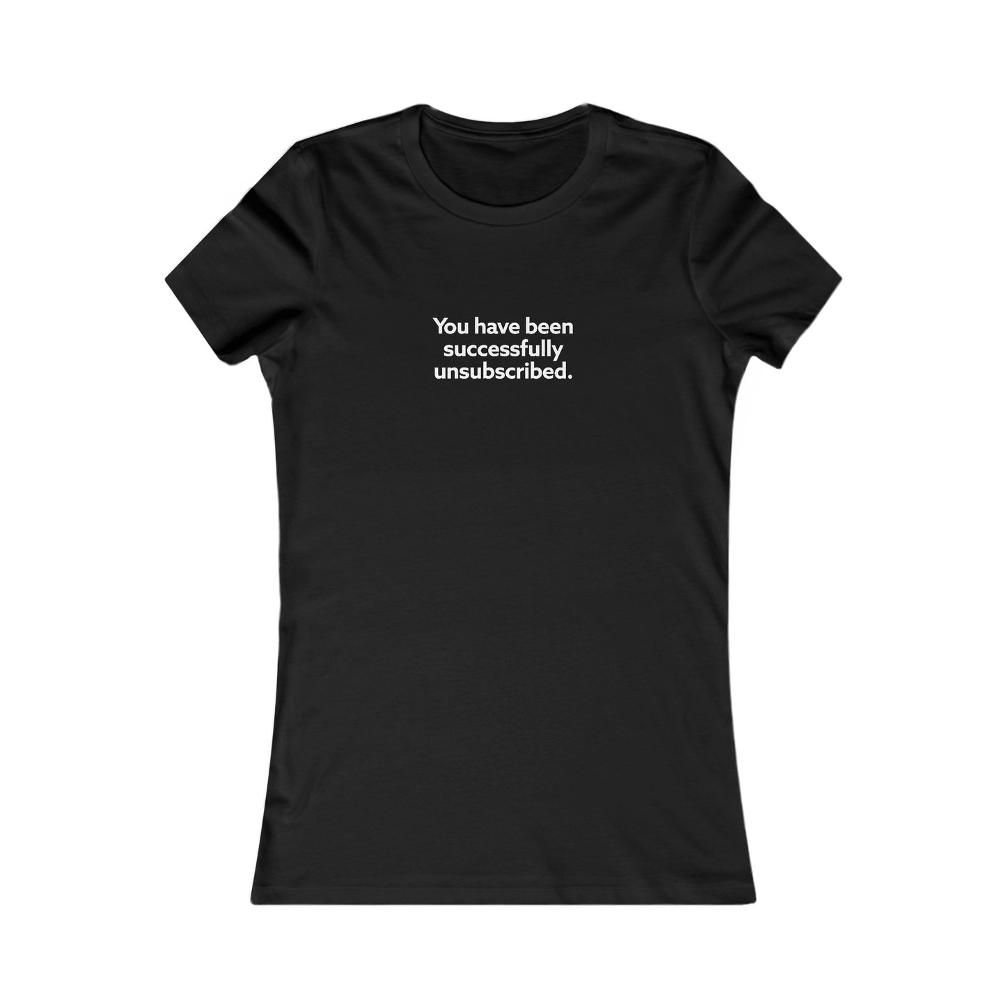 You Have Been Successfully Unsubscribed Women's Favorite Tee